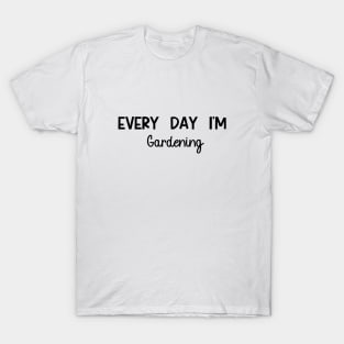 Every Day I'm Gardening T-Shirt